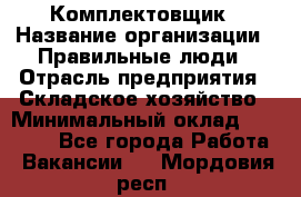 Комплектовщик › Название организации ­ Правильные люди › Отрасль предприятия ­ Складское хозяйство › Минимальный оклад ­ 29 000 - Все города Работа » Вакансии   . Мордовия респ.